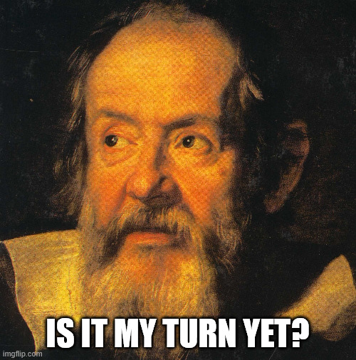 galileo galilei | IS IT MY TURN YET? | image tagged in galileo galilei | made w/ Imgflip meme maker