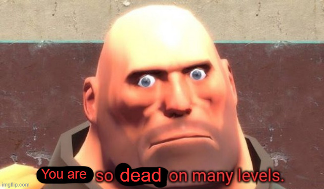 You are so dead on many levels. | image tagged in you are so dead on many levels | made w/ Imgflip meme maker