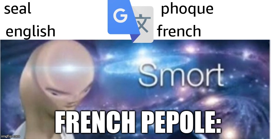 hehe | seal                                phoque; english                         french; FRENCH PEPOLE: | image tagged in meme man smort | made w/ Imgflip meme maker