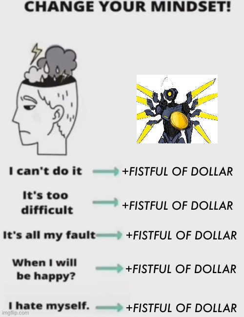 . | +FISTFUL OF DOLLAR; +FISTFUL OF DOLLAR; +FISTFUL OF DOLLAR; +FISTFUL OF DOLLAR; +FISTFUL OF DOLLAR | image tagged in change your mindset | made w/ Imgflip meme maker