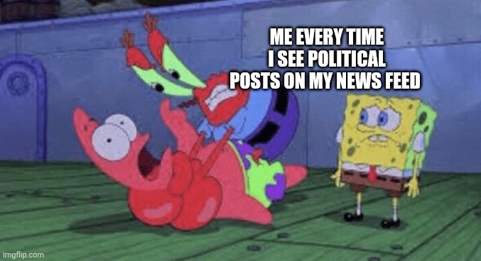 Mr. Krabs Choking Patrick | ME EVERY TIME I SEE POLITICAL POSTS ON MY NEWS FEED | image tagged in mr krabs choking patrick | made w/ Imgflip meme maker