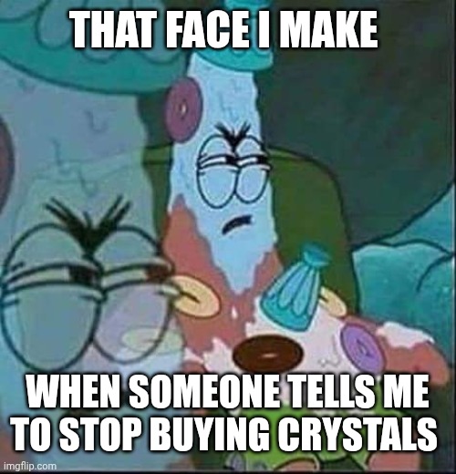 Patrick ice cream | THAT FACE I MAKE; WHEN SOMEONE TELLS ME TO STOP BUYING CRYSTALS | image tagged in patrick ice cream | made w/ Imgflip meme maker