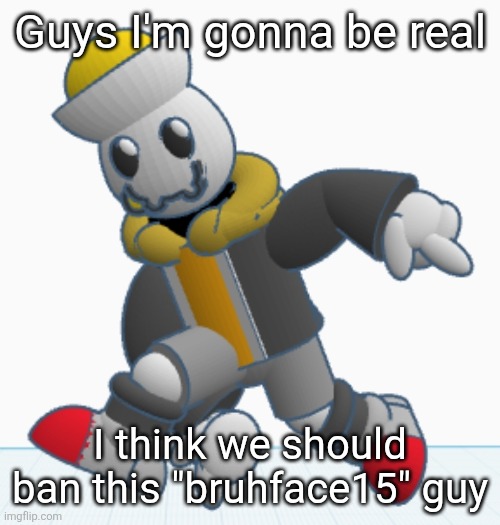 I don't have anything personal against him but he's definitely way younger than 13 | Guys I'm gonna be real; I think we should ban this "bruhface15" guy | image tagged in eggy sonic adventure pose | made w/ Imgflip meme maker