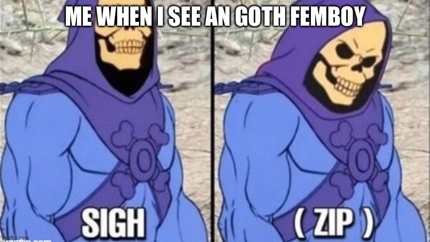 Hehe.. | ME WHEN I SEE AN GOTH FEMBOY | image tagged in sigh unzip,femboy,femboys are objects,goth,goths are hot,big itty goth gf | made w/ Imgflip meme maker