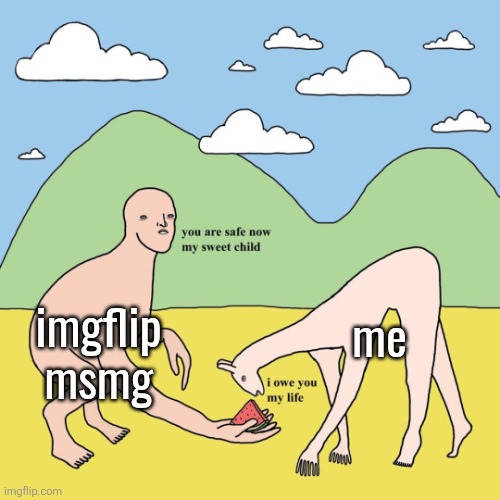 You Are Safe Now My Sweet Child | me; imgflip msmg | image tagged in you are safe now my sweet child | made w/ Imgflip meme maker