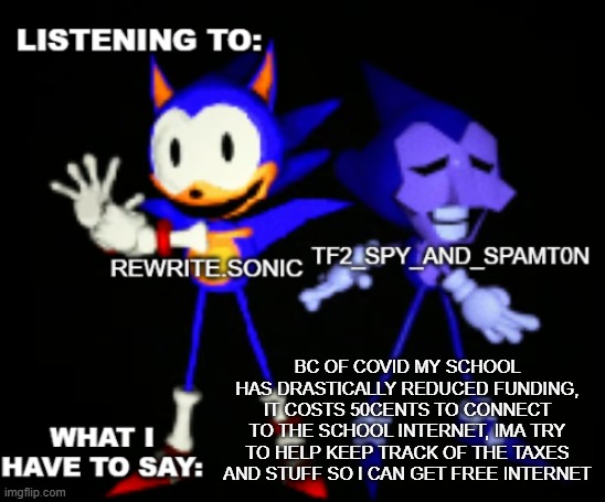 rewrite and tf2 shared temp | BC OF COVID MY SCHOOL HAS DRASTICALLY REDUCED FUNDING, IT COSTS 50CENTS TO CONNECT TO THE SCHOOL INTERNET, IMA TRY TO HELP KEEP TRACK OF THE TAXES AND STUFF SO I CAN GET FREE INTERNET | image tagged in rewrite and tf2 shared temp | made w/ Imgflip meme maker