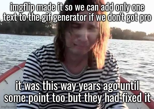 Kevin Parker crying | imgflip made it so we can add only one text to the gif generator if we don't got pro; it was this way years ago until some point too but they had fixed it | image tagged in kevin parker crying | made w/ Imgflip meme maker