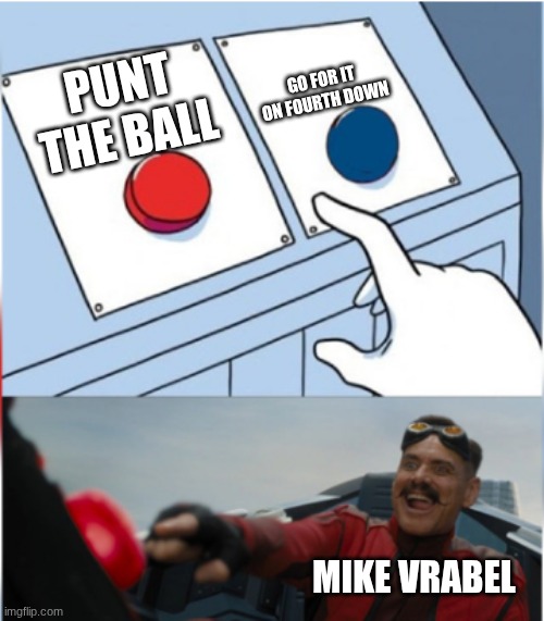 Robotnik Pressing Red Button | GO FOR IT ON FOURTH DOWN; PUNT THE BALL; MIKE VRABEL | image tagged in robotnik pressing red button | made w/ Imgflip meme maker