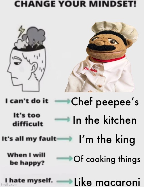 CHANGE YOUR MINDSET! | Chef peepee’s; In the kitchen; I’m the king; Of cooking things; Like macaroni | image tagged in change your mindset | made w/ Imgflip meme maker