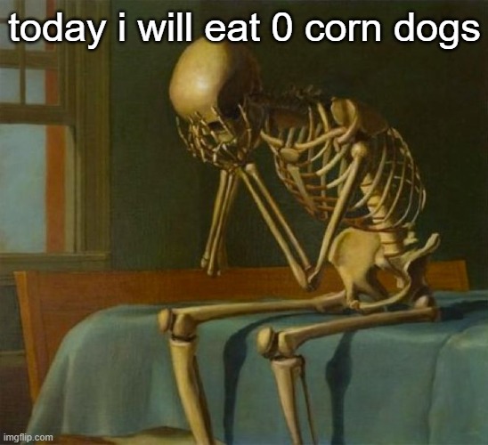Sad skeleton | today i will eat 0 corn dogs | image tagged in sad skeleton | made w/ Imgflip meme maker