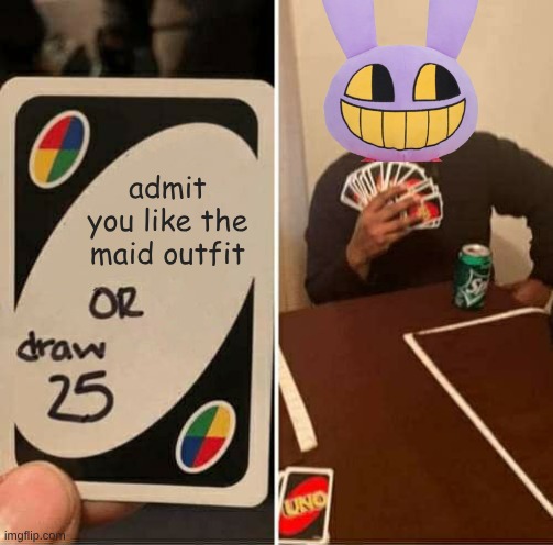 jax, you must admit it | admit you like the maid outfit | image tagged in memes,uno draw 25 cards | made w/ Imgflip meme maker