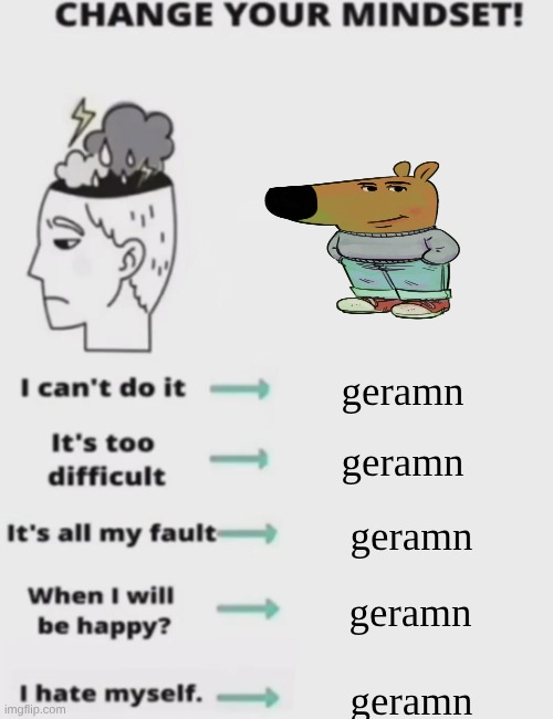 CHANGE YOUR MINDSET! | geramn; geramn; geramn; geramn; geramn | image tagged in change your mindset | made w/ Imgflip meme maker