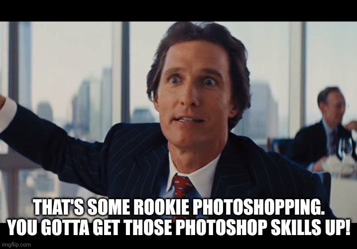 Those Are Rookie Numbers | THAT'S SOME ROOKIE PHOTOSHOPPING.
YOU GOTTA GET THOSE PHOTOSHOP SKILLS UP! | image tagged in those are rookie numbers | made w/ Imgflip meme maker