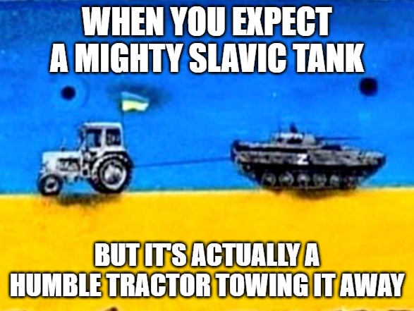 Ukraine tractor and tank | WHEN YOU EXPECT A MIGHTY SLAVIC TANK; BUT IT'S ACTUALLY A HUMBLE TRACTOR TOWING IT AWAY | image tagged in ukraine tractor and tank,slavic lives matter,slavic tank | made w/ Imgflip meme maker