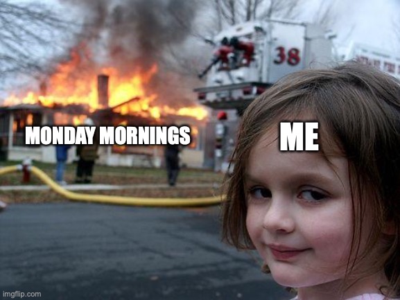 Disaster Girl Meme | ME; MONDAY MORNINGS | image tagged in memes,disaster girl | made w/ Imgflip meme maker