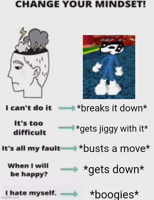 CHANGE YOUR MINDSET! | *breaks it down*; *gets jiggy with it*; *busts a move*; *gets down*; *boogies* | image tagged in change your mindset | made w/ Imgflip meme maker