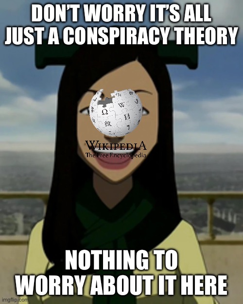 I hate Wikipedia | DON’T WORRY IT’S ALL JUST A CONSPIRACY THEORY; NOTHING TO WORRY ABOUT IT HERE | image tagged in there is no war in ba sing se | made w/ Imgflip meme maker