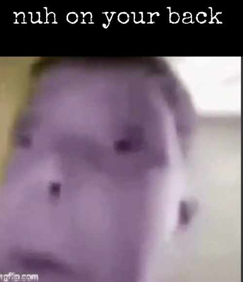 nuh on your back | made w/ Imgflip meme maker