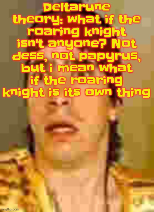 when the | Deltarune theory: what if the roaring knight isn't anyone? Not dess, not papyrus, but i mean what if the roaring knight is its own thing | image tagged in when the | made w/ Imgflip meme maker