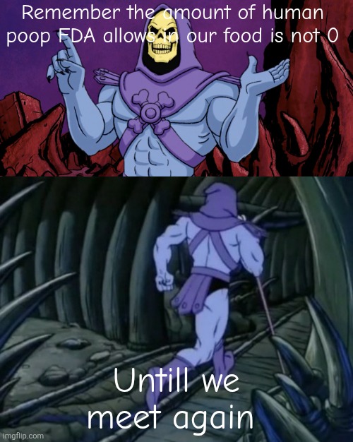 There goes dinner | Remember the amount of human poop FDA allows in our food is not 0; Untill we meet again | image tagged in skeletor until we meet again,memes | made w/ Imgflip meme maker