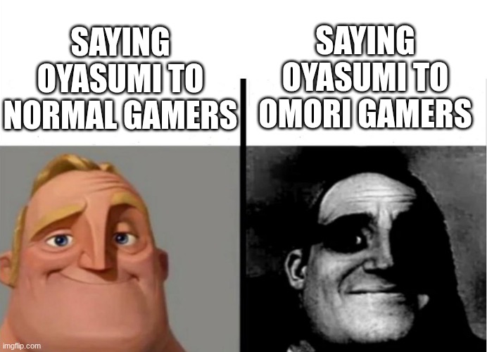 close...your eyes | SAYING OYASUMI TO NORMAL GAMERS; SAYING OYASUMI TO OMORI GAMERS | image tagged in teacher's copy,memes,omori,oyasumi | made w/ Imgflip meme maker