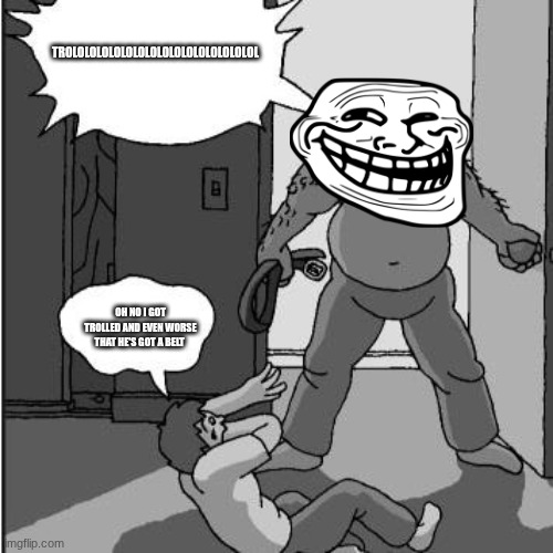 dad belt template | TROLOLOLOLOLOLOLOLOLOLOLOLOLOLOLOL OH NO I GOT TROLLED AND EVEN WORSE THAT HE'S GOT A BELT | image tagged in dad belt template | made w/ Imgflip meme maker