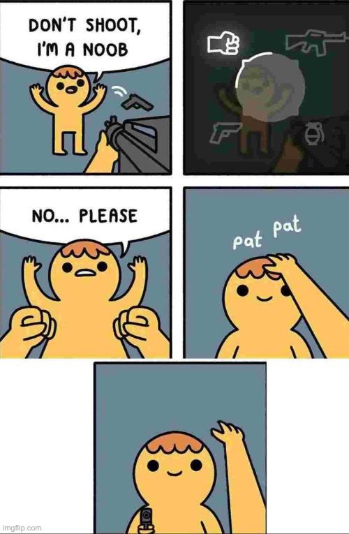 Every time | image tagged in memes,guns,noob,why | made w/ Imgflip meme maker