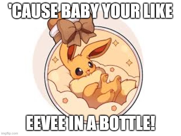 Electric Love of eevee | 'CAUSE BABY YOUR LIKE; EEVEE IN A BOTTLE! | made w/ Imgflip meme maker