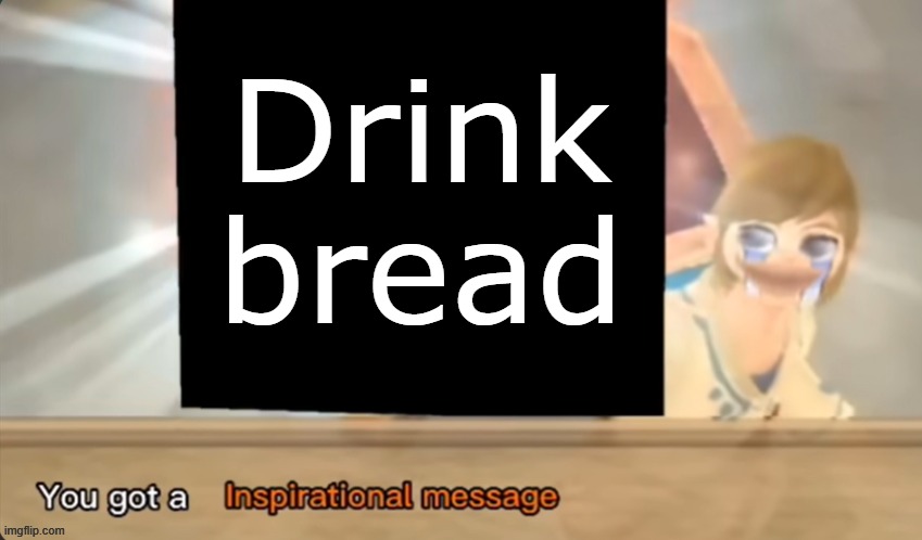 You got a Inspirational message | Drink bread | image tagged in you got a inspirational message | made w/ Imgflip meme maker