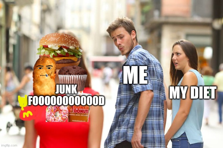 Distracted Boyfriend Meme | ME; MY DIET; JUNK FOOOOOOOOOOOD | image tagged in memes,distracted boyfriend | made w/ Imgflip meme maker