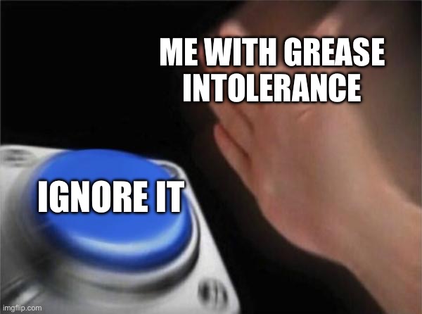 Ignoring Grease Intolerance Is A Part Of Anglophilia | ME WITH GREASE INTOLERANCE; IGNORE IT | image tagged in memes,blank nut button | made w/ Imgflip meme maker