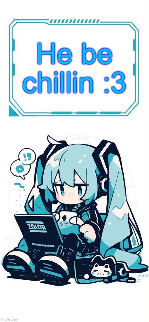 He be chillin :3 | image tagged in hatsune miku | made w/ Imgflip meme maker
