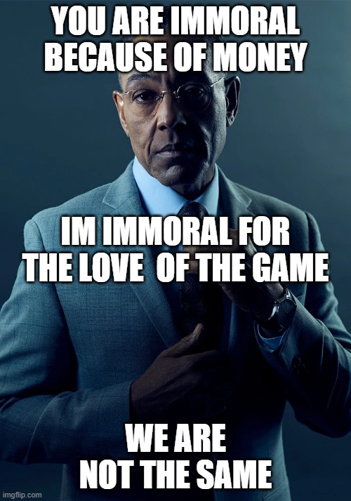We are not the same | YOU ARE IMMORAL BECAUSE OF MONEY; IM IMMORAL FOR THE LOVE  OF THE GAME; WE ARE NOT THE SAME | image tagged in we are not the same | made w/ Imgflip meme maker