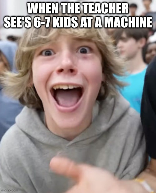 67 kid | WHEN THE TEACHER SEE'S 6-7 KIDS AT A MACHINE | image tagged in 67 kid | made w/ Imgflip meme maker