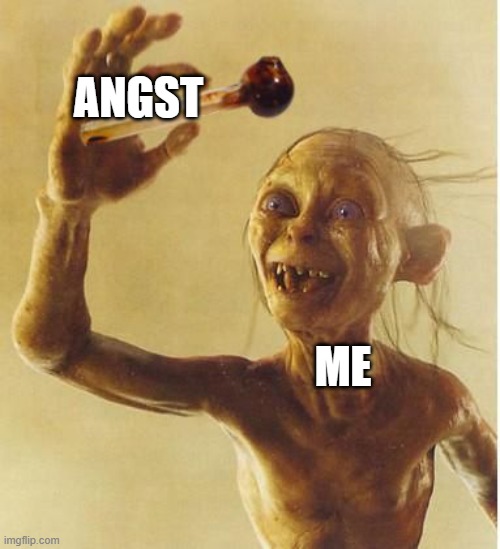 POV: Angst exists | ANGST; ME | image tagged in drug addict gollum,sad but true | made w/ Imgflip meme maker