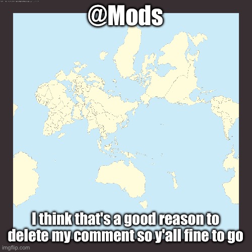 World centered on Japan | @Mods; I think that's a good reason to delete my comment so y'all fine to go | image tagged in world centered on japan | made w/ Imgflip meme maker