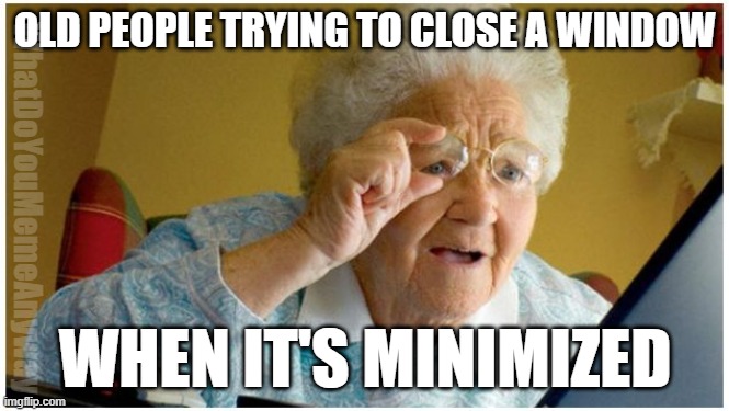 Ma'am, just click that red X | OLD PEOPLE TRYING TO CLOSE A WINDOW; WhatDoYouMemeAnyway; WHEN IT'S MINIMIZED | image tagged in can't read grandma,old,computer,ok boomer | made w/ Imgflip meme maker