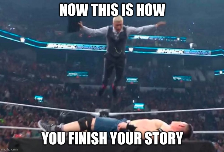 Flying Cody Rhodes | NOW THIS IS HOW; YOU FINISH YOUR STORY | image tagged in flying cody rhodes | made w/ Imgflip meme maker