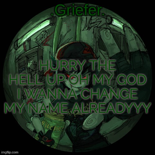 Griefer's announcement template. | HURRY THE HELL UP OH MY GOD I WANNA CHANGE MY NAME ALREADYYY | image tagged in griefer's announcement template | made w/ Imgflip meme maker