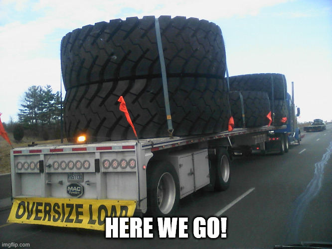 BIG TIRES | HERE WE GO! | image tagged in big tires | made w/ Imgflip meme maker