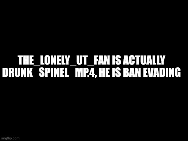 I'm someone in this stream | THE_LONELY_UT_FAN IS ACTUALLY DRUNK_SPINEL_MP.4, HE IS BAN EVADING | made w/ Imgflip meme maker