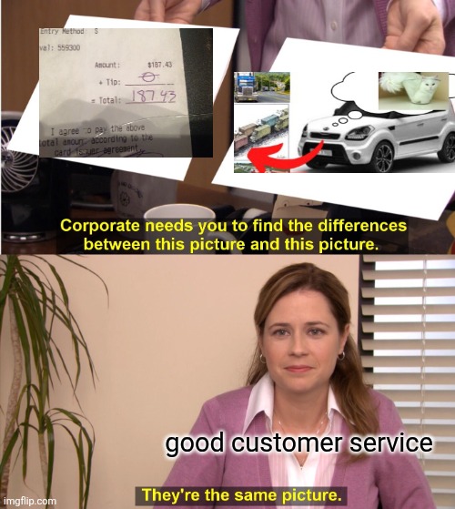 Pam Says... | good customer service | image tagged in they're the same picture,tipping,driving,work,people | made w/ Imgflip meme maker