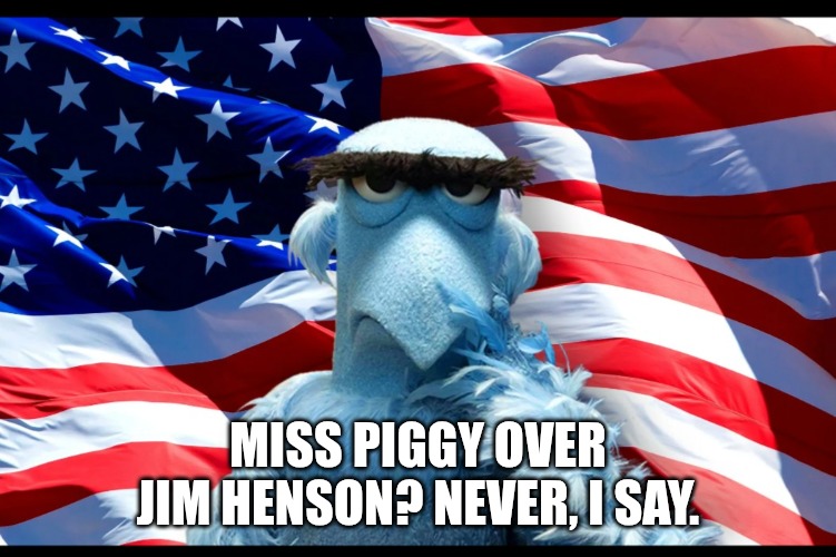 Sam Eagle with American flag | MISS PIGGY OVER JIM HENSON? NEVER, I SAY. | image tagged in sam eagle with american flag | made w/ Imgflip meme maker
