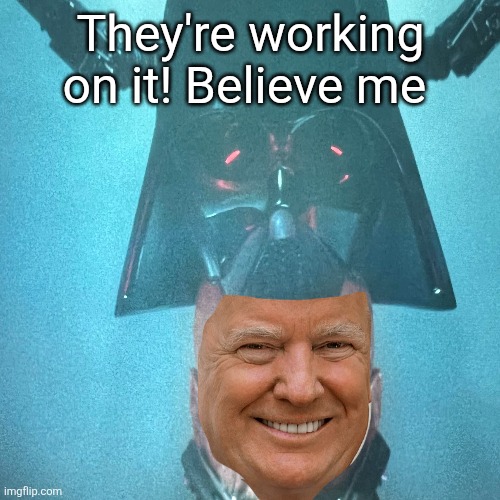 They're working on it! Believe me | made w/ Imgflip meme maker