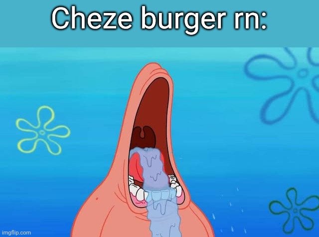Patrick drooling meme | Cheze burger rn: | image tagged in patrick drooling meme | made w/ Imgflip meme maker
