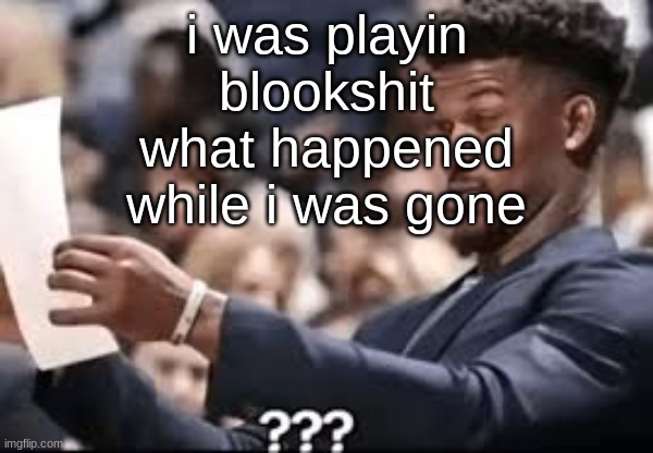 jimmy butler reading | i was playin blookshit what happened while i was gone | image tagged in jimmy butler reading | made w/ Imgflip meme maker