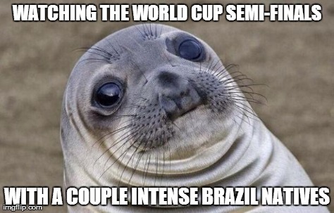 Awkward Moment Sealion | WATCHING THE WORLD CUP SEMI-FINALS WITH A COUPLE INTENSE BRAZIL NATIVES | image tagged in memes,awkward moment sealion | made w/ Imgflip meme maker