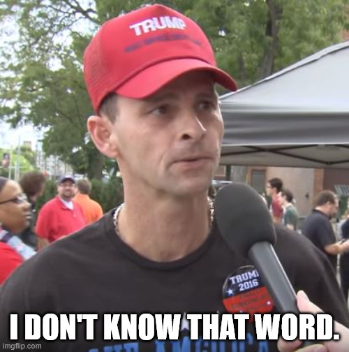 Trump supporter | I DON'T KNOW THAT WORD. | image tagged in trump supporter | made w/ Imgflip meme maker
