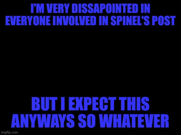 I should've left this place while I had the chance | I'M VERY DISSAPOINTED IN EVERYONE INVOLVED IN SPINEL'S POST; BUT I EXPECT THIS ANYWAYS SO WHATEVER | made w/ Imgflip meme maker