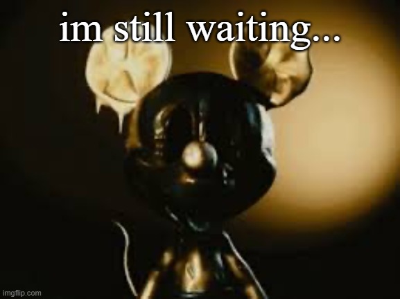 @Oops-all-Jeff | im still waiting... | image tagged in better call saul mickey edition | made w/ Imgflip meme maker